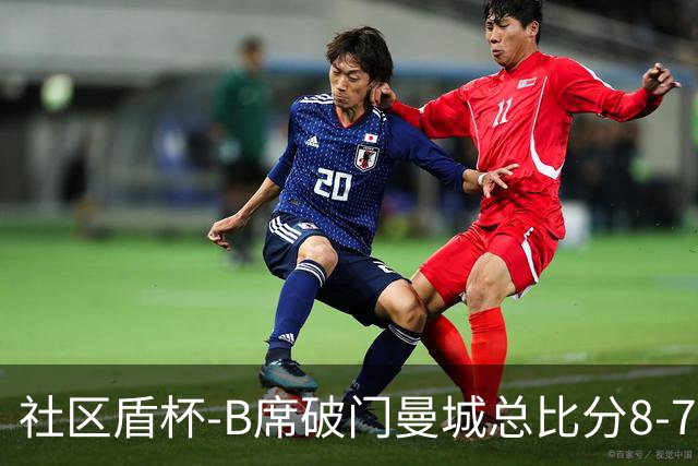 社区盾杯-B席破门曼城总比分8-7曼联夺冠